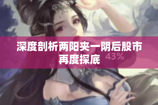 深度剖析两阳夹一阴后股市再度探底