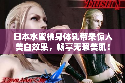 日本水蜜桃身体乳带来惊人美白效果，畅享无瑕美肌！