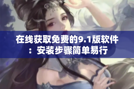 在线获取免费的9.1版软件：安装步骤简单易行