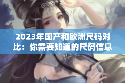 2023年国产和欧洲尺码对比：你需要知道的尺码信息