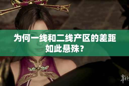 为何一线和二线产区的差距如此悬殊？