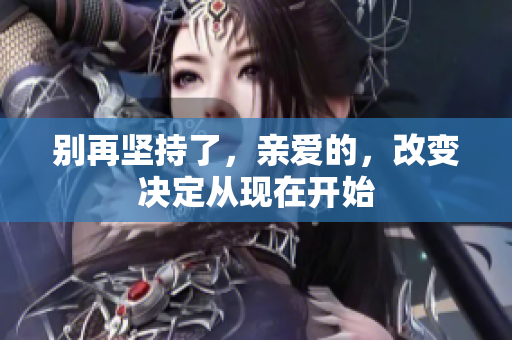 别再坚持了，亲爱的，改变决定从现在开始