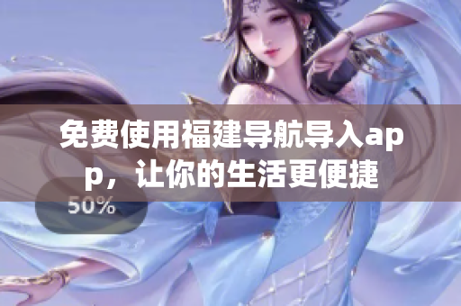 免费使用福建导航导入app，让你的生活更便捷
