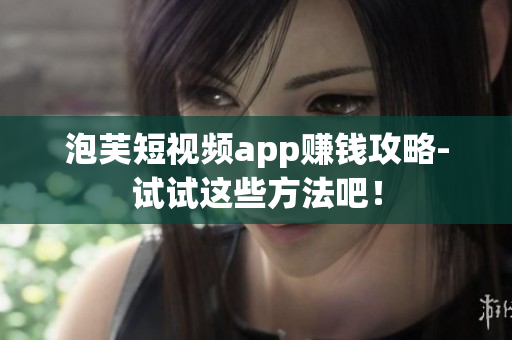泡芙短视频app赚钱攻略-试试这些方法吧！