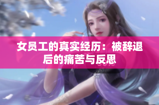 女员工的真实经历：被辞退后的痛苦与反思