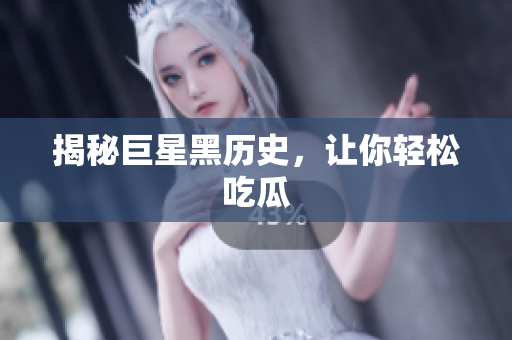 揭秘巨星黑历史，让你轻松吃瓜