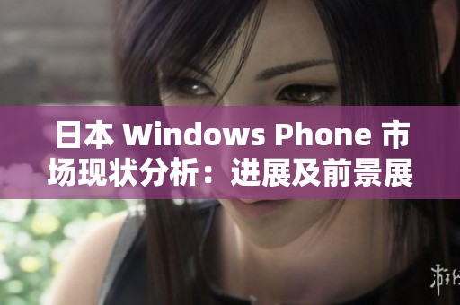 日本 Windows Phone 市场现状分析：进展及前景展望