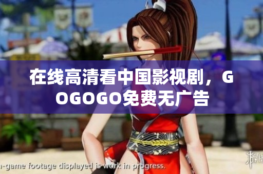 在线高清看中国影视剧，GOGOGO免费无广告