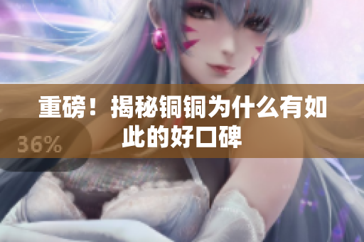 重磅！揭秘铜铜为什么有如此的好口碑