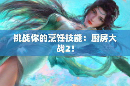 挑战你的烹饪技能：厨房大战2！