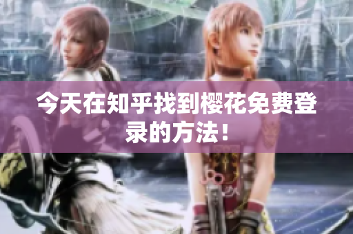 今天在知乎找到樱花免费登录的方法！