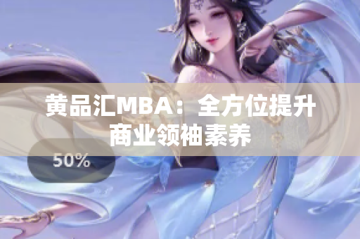 黄品汇MBA：全方位提升商业领袖素养