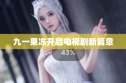 九一果冻开启电视剧新篇章