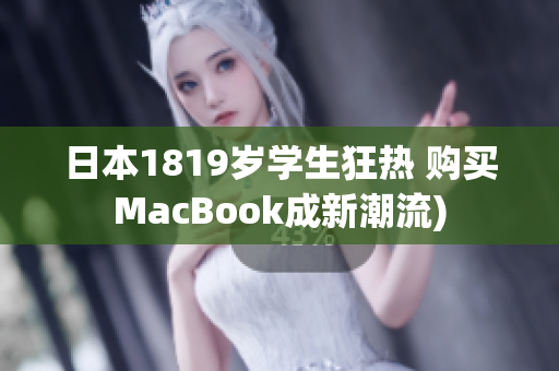 日本1819岁学生狂热 购买MacBook成新潮流)