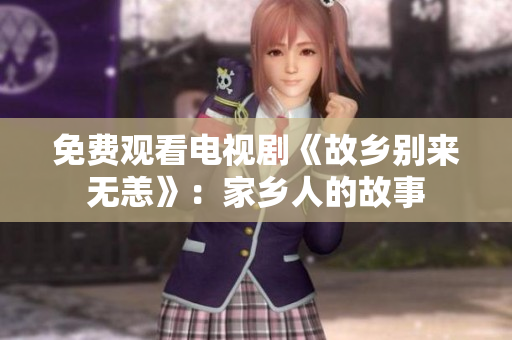 免费观看电视剧《故乡别来无恙》：家乡人的故事