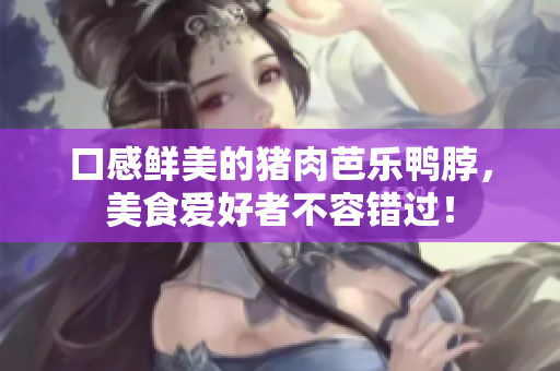 口感鲜美的猪肉芭乐鸭脖，美食爱好者不容错过！
