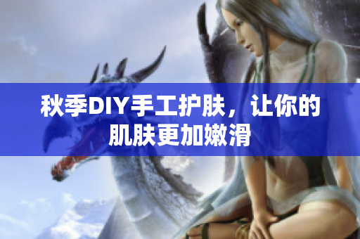 秋季DIY手工护肤，让你的肌肤更加嫩滑