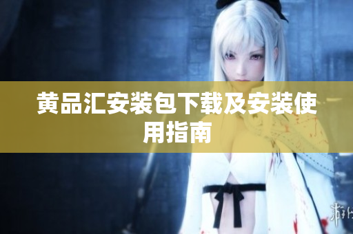 黄品汇安装包下载及安装使用指南