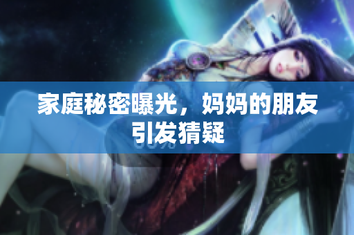 家庭秘密曝光，妈妈的朋友引发猜疑