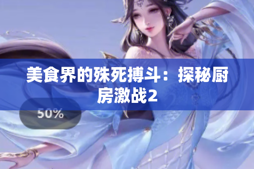 美食界的殊死搏斗：探秘厨房激战2