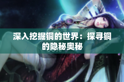 深入挖掘铜的世界：探寻铜的隐秘奥秘