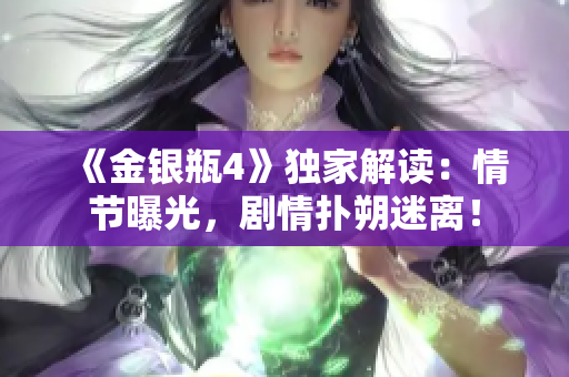 《金银瓶4》独家解读：情节曝光，剧情扑朔迷离！