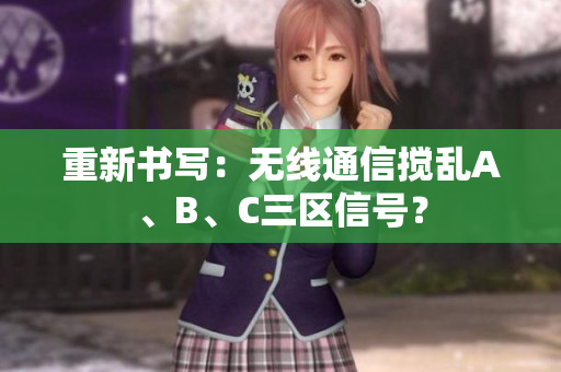 重新书写：无线通信搅乱A、B、C三区信号？