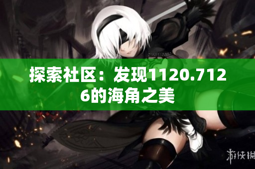 探索社区：发现1120.7126的海角之美