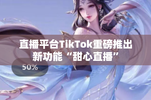 直播平台TikTok重磅推出新功能“甜心直播”