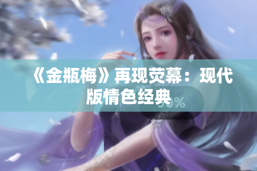 《金瓶梅》再现荧幕：现代版情色经典