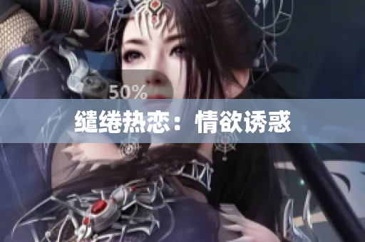 缱绻热恋：情欲诱惑