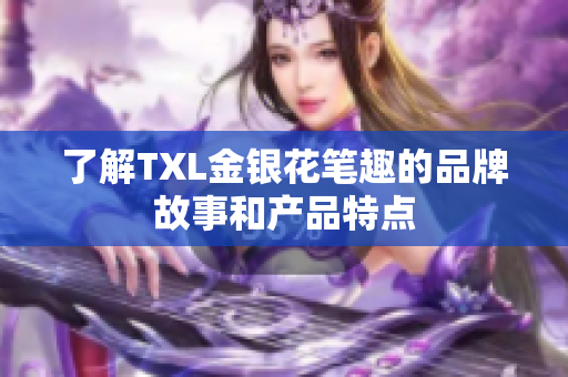 了解TXL金银花笔趣的品牌故事和产品特点