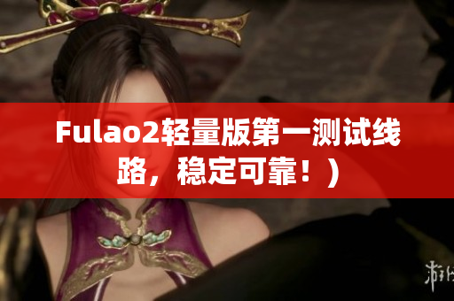 Fulao2轻量版第一测试线路，稳定可靠！)