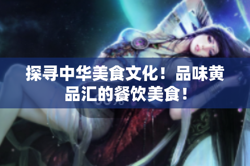 探寻中华美食文化！品味黄品汇的餐饮美食！