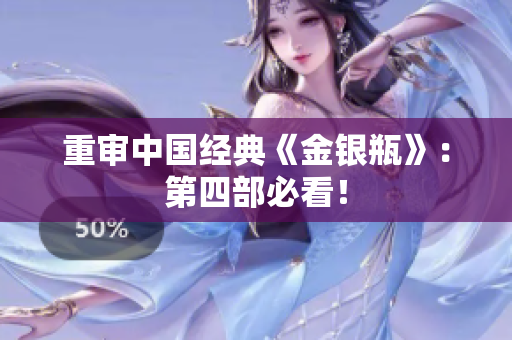 重审中国经典《金银瓶》：第四部必看！