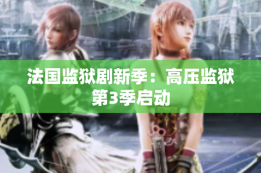 法国监狱剧新季：高压监狱第3季启动