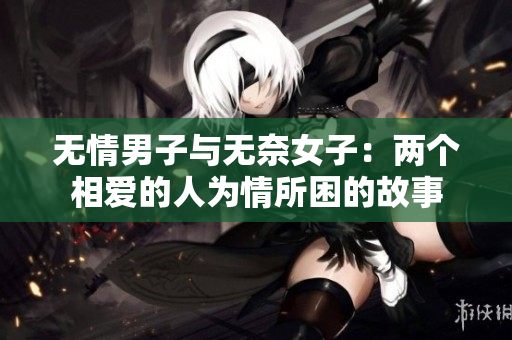 无情男子与无奈女子：两个相爱的人为情所困的故事