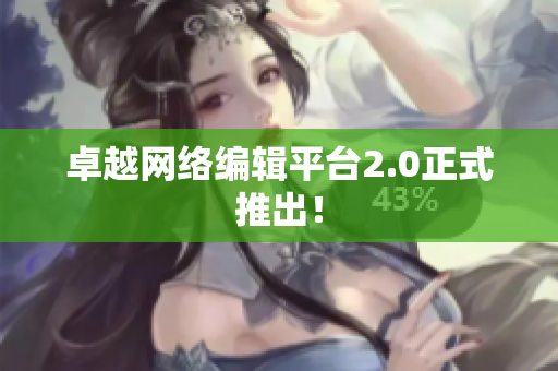 卓越网络编辑平台2.0正式推出！