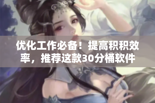 优化工作必备！提高积积效率，推荐这款30分桶软件