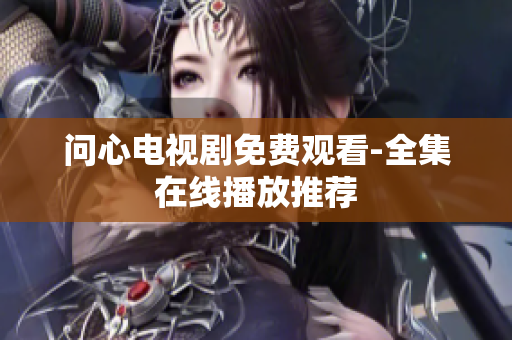 问心电视剧免费观看-全集在线播放推荐