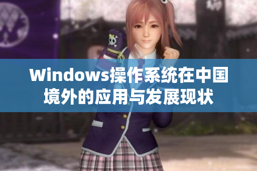Windows操作系统在中国境外的应用与发展现状