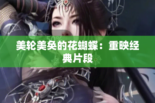 美轮美奂的花蝴蝶：重映经典片段