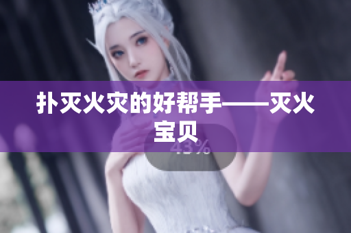 扑灭火灾的好帮手——灭火宝贝