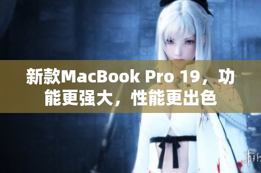 新款MacBook Pro 19，功能更强大，性能更出色