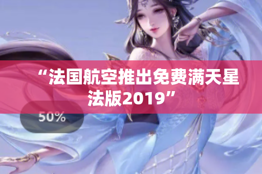 “法国航空推出免费满天星法版2019”
