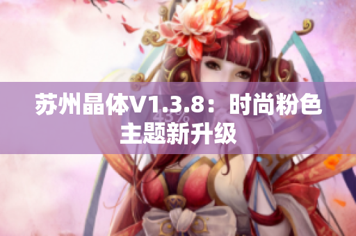 苏州晶体V1.3.8：时尚粉色主题新升级