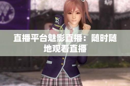 直播平台魅影直播：随时随地观看直播