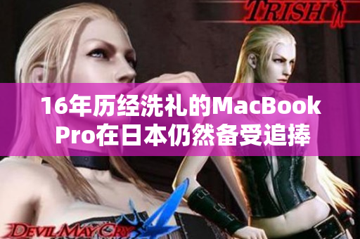 16年历经洗礼的MacBook Pro在日本仍然备受追捧