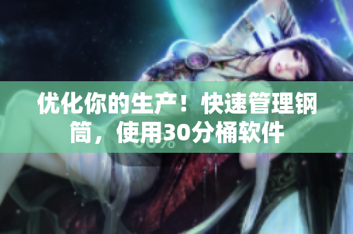 优化你的生产！快速管理钢筒，使用30分桶软件