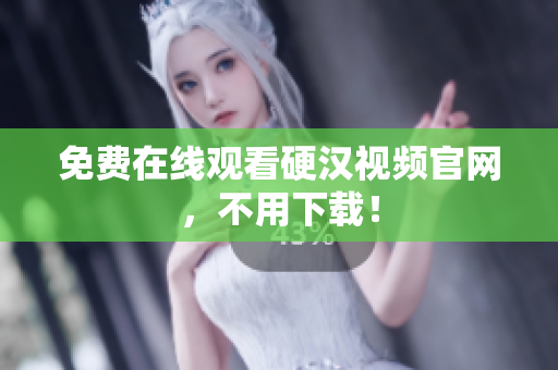 免费在线观看硬汉视频官网，不用下载！